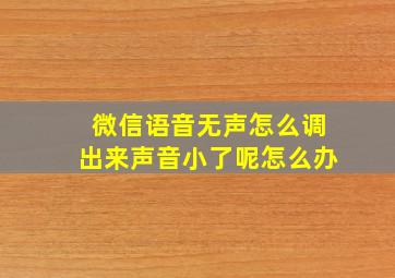 微信语音无声怎么调出来声音小了呢怎么办