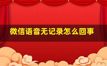 微信语音无记录怎么回事