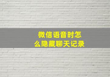 微信语音时怎么隐藏聊天记录