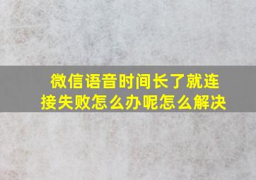 微信语音时间长了就连接失败怎么办呢怎么解决