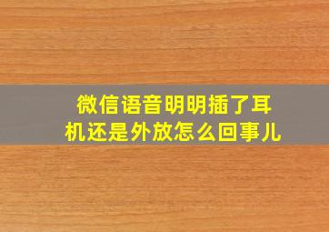 微信语音明明插了耳机还是外放怎么回事儿