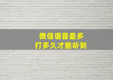 微信语音最多打多久才能听到