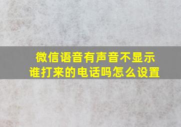 微信语音有声音不显示谁打来的电话吗怎么设置