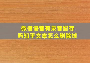 微信语音有录音留存吗知乎文章怎么删除掉