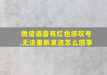 微信语音有红色感叹号,无法重新发送怎么回事