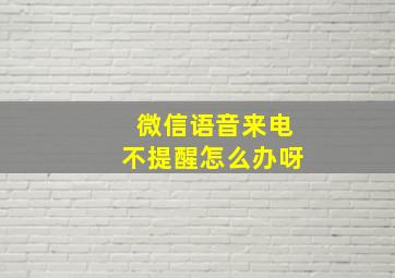 微信语音来电不提醒怎么办呀