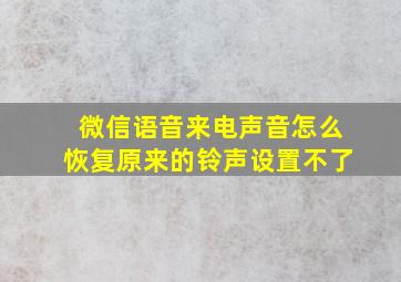 微信语音来电声音怎么恢复原来的铃声设置不了