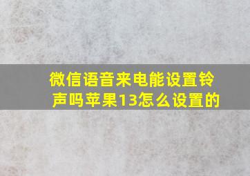 微信语音来电能设置铃声吗苹果13怎么设置的