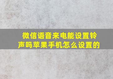 微信语音来电能设置铃声吗苹果手机怎么设置的