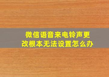 微信语音来电铃声更改根本无法设置怎么办