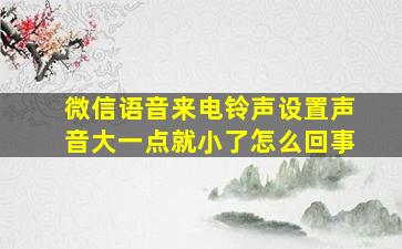 微信语音来电铃声设置声音大一点就小了怎么回事