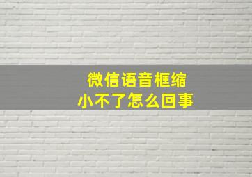 微信语音框缩小不了怎么回事