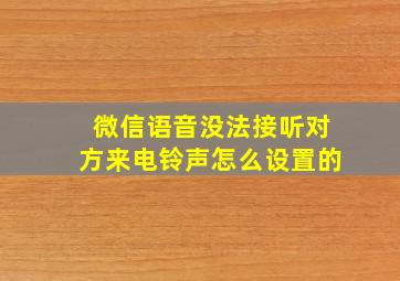 微信语音没法接听对方来电铃声怎么设置的