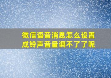 微信语音消息怎么设置成铃声音量调不了了呢