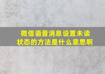 微信语音消息设置未读状态的方法是什么意思啊