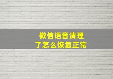 微信语音清理了怎么恢复正常