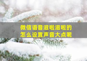 微信语音滋啦滋啦的怎么设置声音大点呢