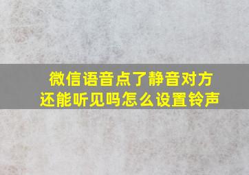 微信语音点了静音对方还能听见吗怎么设置铃声