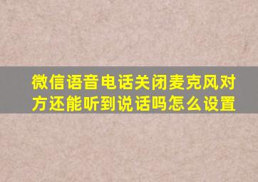 微信语音电话关闭麦克风对方还能听到说话吗怎么设置