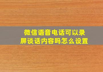 微信语音电话可以录屏谈话内容吗怎么设置