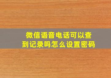 微信语音电话可以查到记录吗怎么设置密码