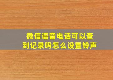 微信语音电话可以查到记录吗怎么设置铃声