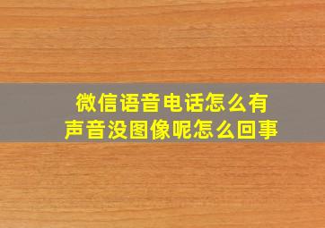 微信语音电话怎么有声音没图像呢怎么回事