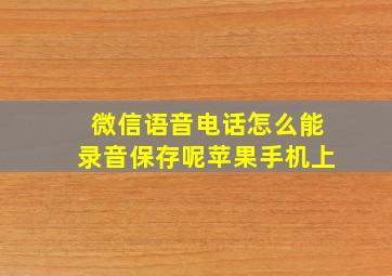 微信语音电话怎么能录音保存呢苹果手机上