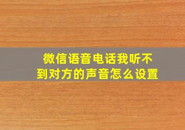 微信语音电话我听不到对方的声音怎么设置