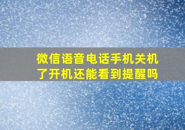 微信语音电话手机关机了开机还能看到提醒吗