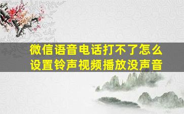 微信语音电话打不了怎么设置铃声视频播放没声音