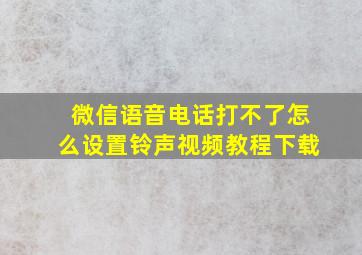 微信语音电话打不了怎么设置铃声视频教程下载