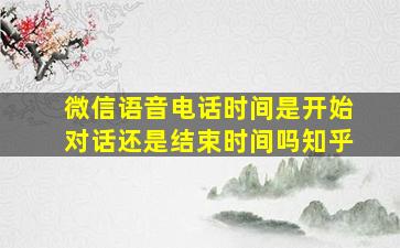 微信语音电话时间是开始对话还是结束时间吗知乎