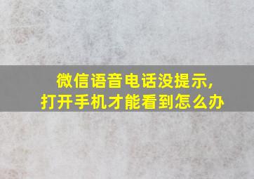 微信语音电话没提示,打开手机才能看到怎么办