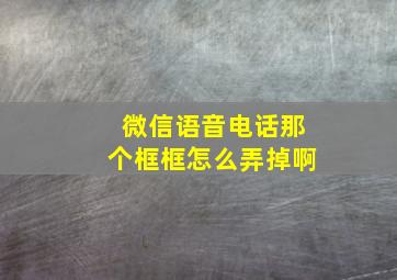 微信语音电话那个框框怎么弄掉啊