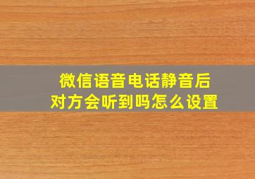 微信语音电话静音后对方会听到吗怎么设置