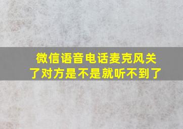 微信语音电话麦克风关了对方是不是就听不到了