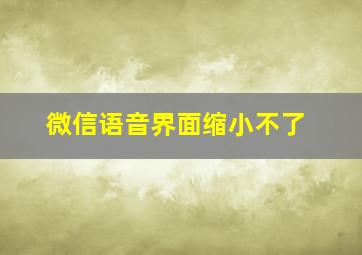 微信语音界面缩小不了