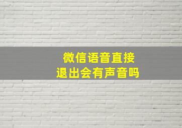 微信语音直接退出会有声音吗