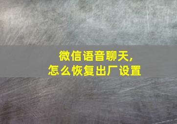 微信语音聊天,怎么恢复出厂设置