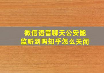 微信语音聊天公安能监听到吗知乎怎么关闭