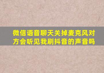 微信语音聊天关掉麦克风对方会听见我刷抖音的声音吗