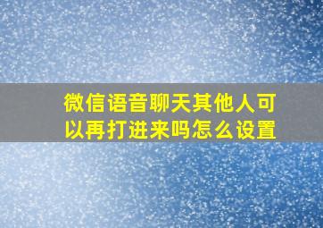 微信语音聊天其他人可以再打进来吗怎么设置