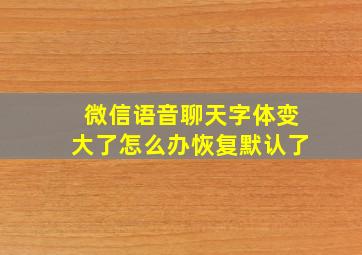 微信语音聊天字体变大了怎么办恢复默认了