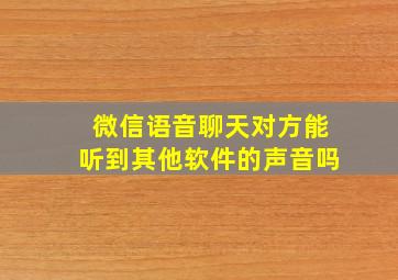 微信语音聊天对方能听到其他软件的声音吗