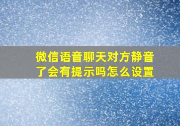 微信语音聊天对方静音了会有提示吗怎么设置