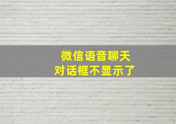 微信语音聊天对话框不显示了