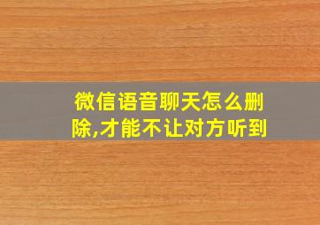 微信语音聊天怎么删除,才能不让对方听到