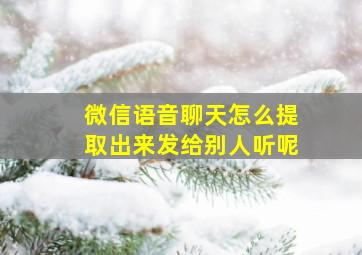 微信语音聊天怎么提取出来发给别人听呢