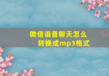 微信语音聊天怎么转换成mp3格式